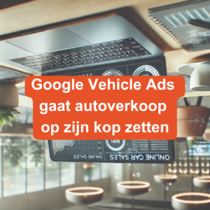 Google Vehicle Ads gaat autoverkoop op zijn kop zetten